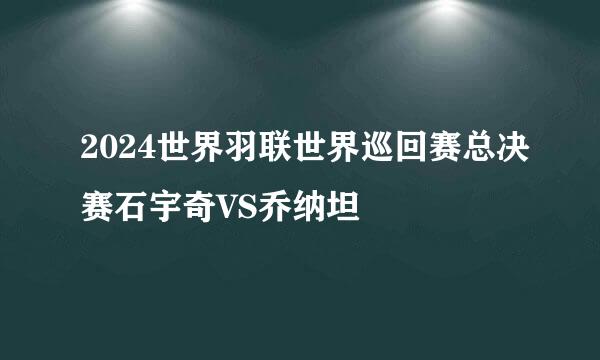 2024世界羽联世界巡回赛总决赛石宇奇VS乔纳坦