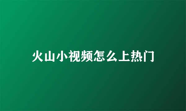 火山小视频怎么上热门