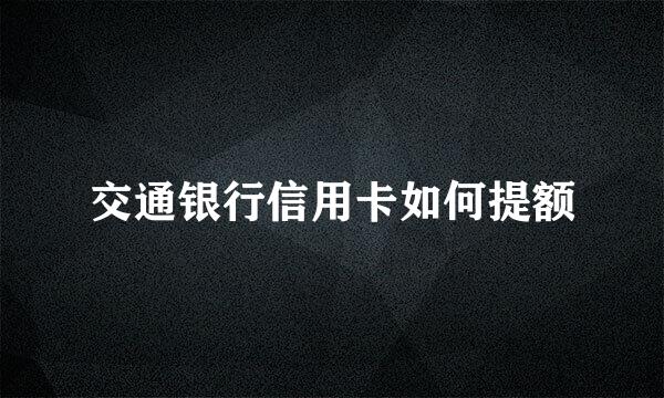 交通银行信用卡如何提额