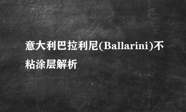 意大利巴拉利尼(Ballarini)不粘涂层解析