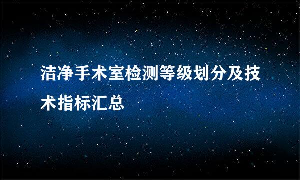 洁净手术室检测等级划分及技术指标汇总