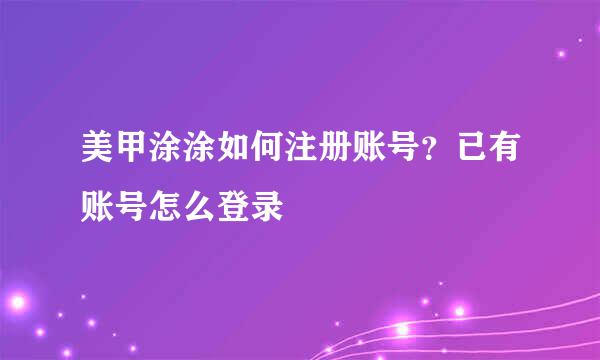 美甲涂涂如何注册账号？已有账号怎么登录