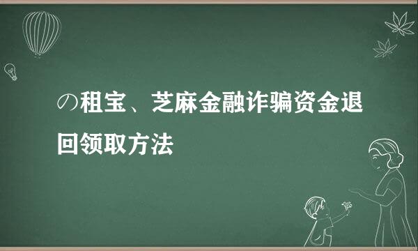 の租宝、芝麻金融诈骗资金退回领取方法