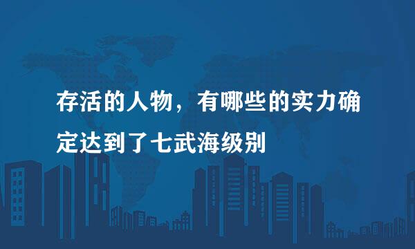 存活的人物，有哪些的实力确定达到了七武海级别