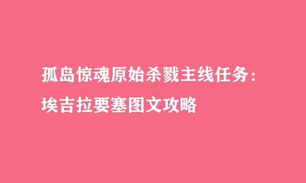 孤岛惊魂原始杀戮主线任务：埃吉拉要塞图文攻略