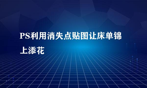 PS利用消失点贴图让床单锦上添花