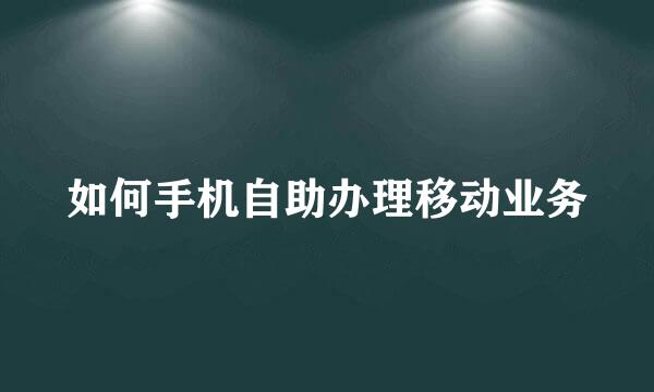 如何手机自助办理移动业务