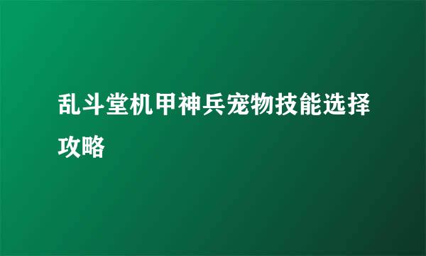 乱斗堂机甲神兵宠物技能选择攻略