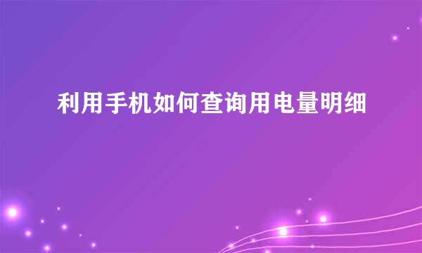 利用手机如何查询用电量明细