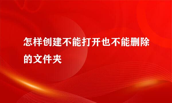 怎样创建不能打开也不能删除的文件夹