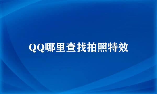 QQ哪里查找拍照特效