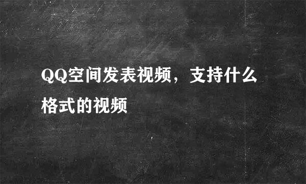 QQ空间发表视频，支持什么格式的视频