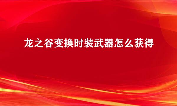 龙之谷变换时装武器怎么获得