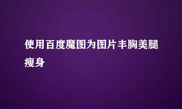 使用百度魔图为图片丰胸美腿瘦身