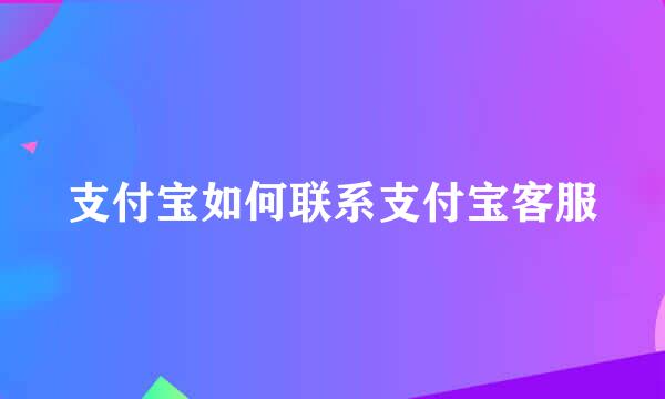 支付宝如何联系支付宝客服