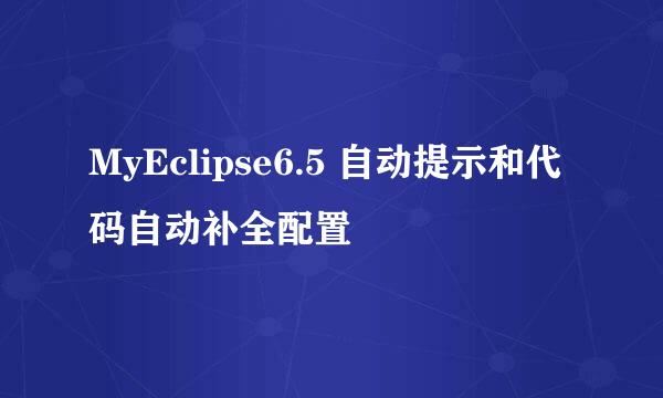 MyEclipse6.5 自动提示和代码自动补全配置