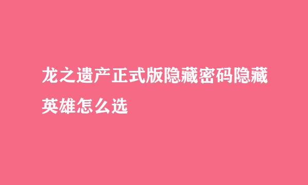 龙之遗产正式版隐藏密码隐藏英雄怎么选