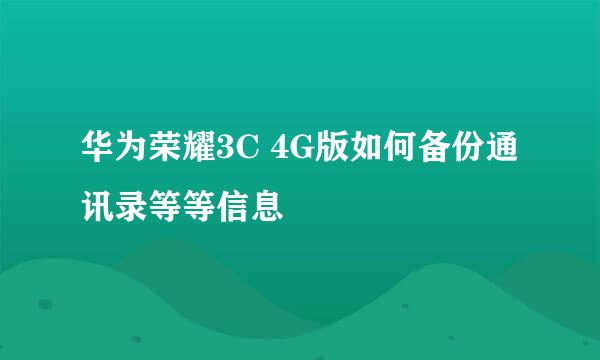 华为荣耀3C 4G版如何备份通讯录等等信息