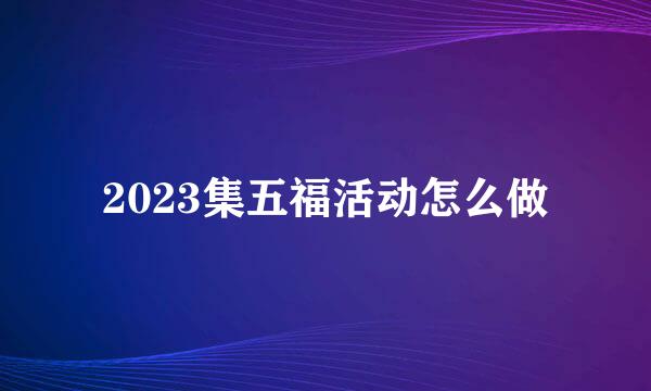 2023集五福活动怎么做