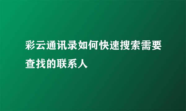 彩云通讯录如何快速搜索需要查找的联系人