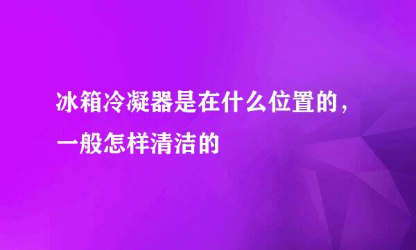 冰箱冷凝器是在什么位置的，一般怎样清洁的