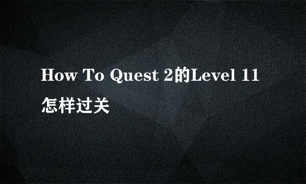 How To Quest 2的Level 11怎样过关