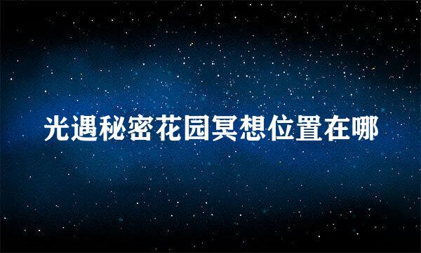 光遇秘密花园冥想位置在哪