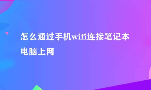 怎么通过手机wifi连接笔记本电脑上网