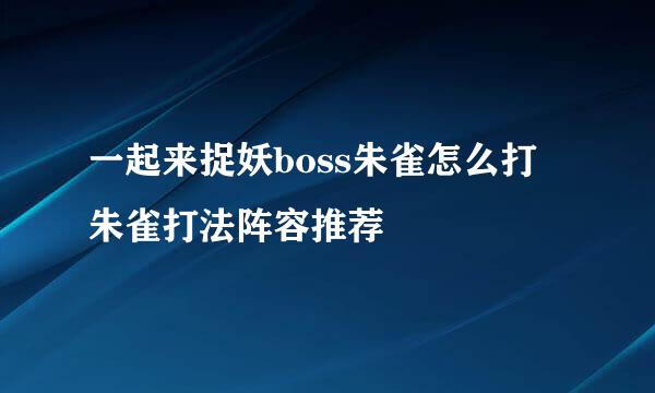 一起来捉妖boss朱雀怎么打 朱雀打法阵容推荐