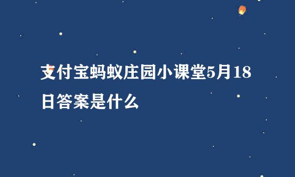 支付宝蚂蚁庄园小课堂5月18日答案是什么