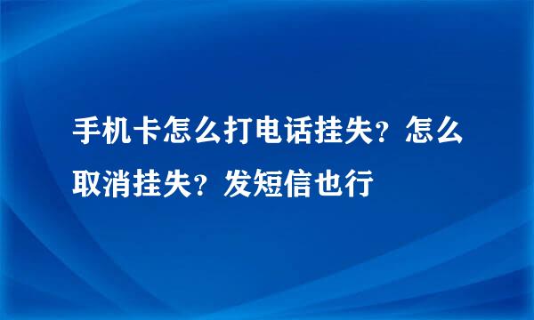 手机卡怎么打电话挂失？怎么取消挂失？发短信也行