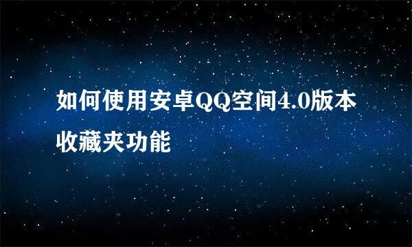 如何使用安卓QQ空间4.0版本收藏夹功能