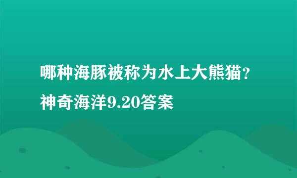 哪种海豚被称为水上大熊猫？神奇海洋9.20答案