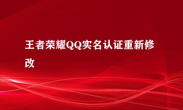 王者荣耀QQ实名认证重新修改