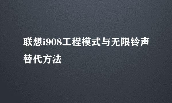 联想i908工程模式与无限铃声替代方法