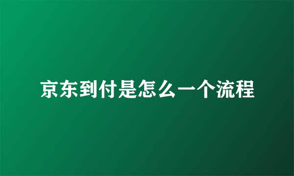 京东到付是怎么一个流程