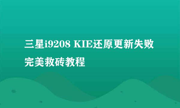 三星i9208 KIE还原更新失败完美救砖教程