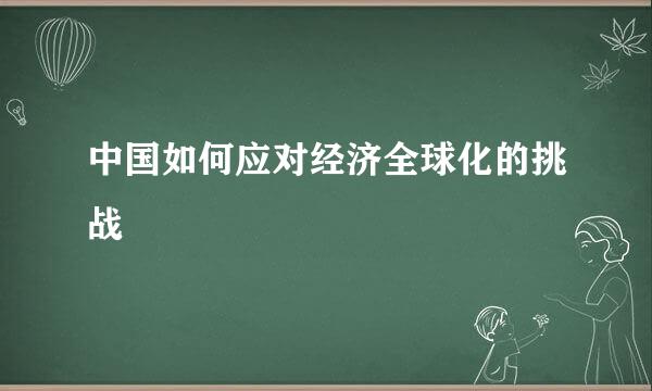 中国如何应对经济全球化的挑战