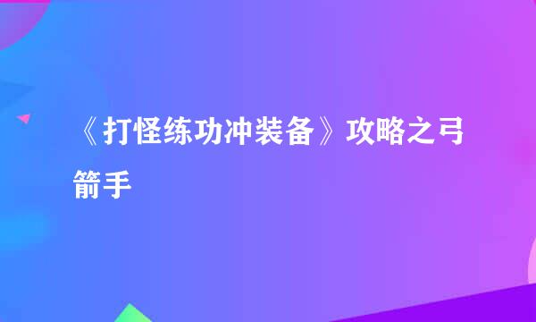 《打怪练功冲装备》攻略之弓箭手