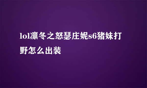 lol凛冬之怒瑟庄妮s6猪妹打野怎么出装