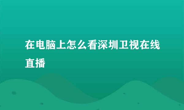 在电脑上怎么看深圳卫视在线直播