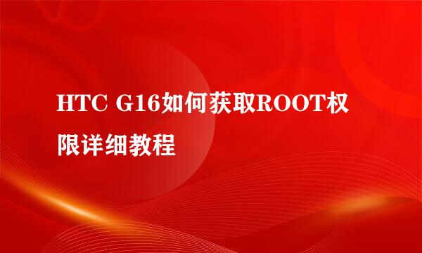 HTC G16如何获取ROOT权限详细教程