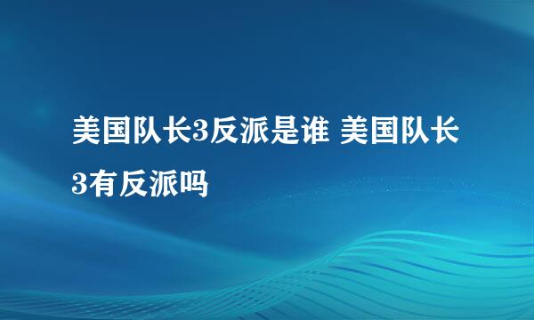 美国队长3反派是谁 美国队长3有反派吗