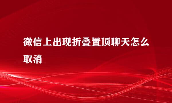 微信上出现折叠置顶聊天怎么取消