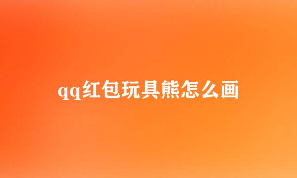 qq红包玩具熊怎么画