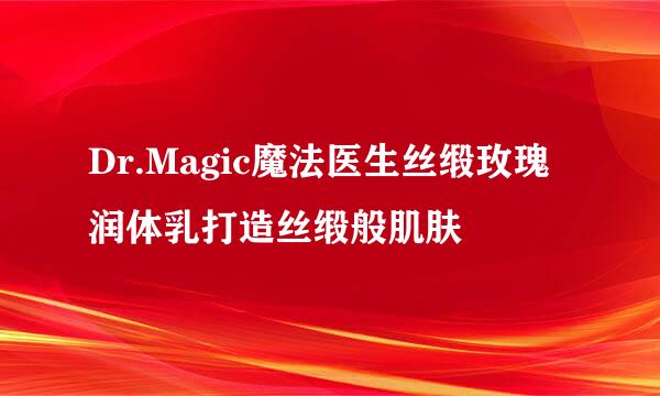 Dr.Magic魔法医生丝缎玫瑰润体乳打造丝缎般肌肤