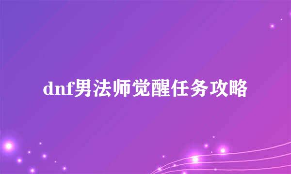 dnf男法师觉醒任务攻略