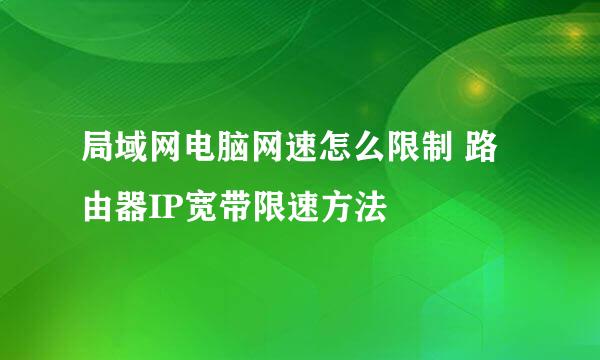 局域网电脑网速怎么限制 路由器IP宽带限速方法