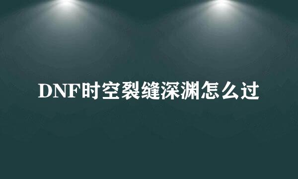 DNF时空裂缝深渊怎么过