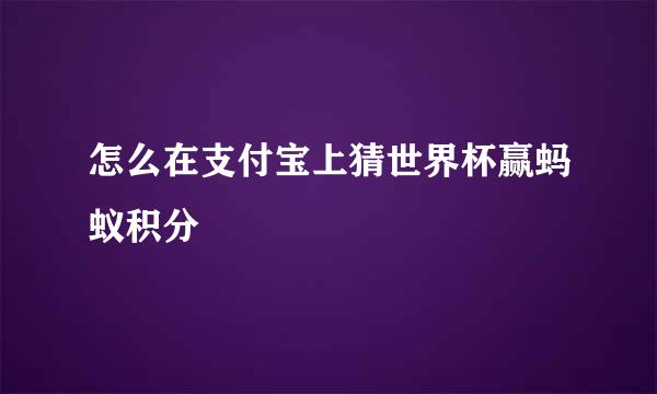 怎么在支付宝上猜世界杯赢蚂蚁积分